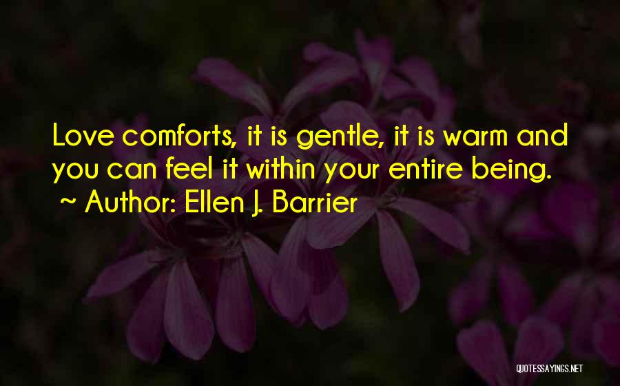 Ellen J. Barrier Quotes: Love Comforts, It Is Gentle, It Is Warm And You Can Feel It Within Your Entire Being.