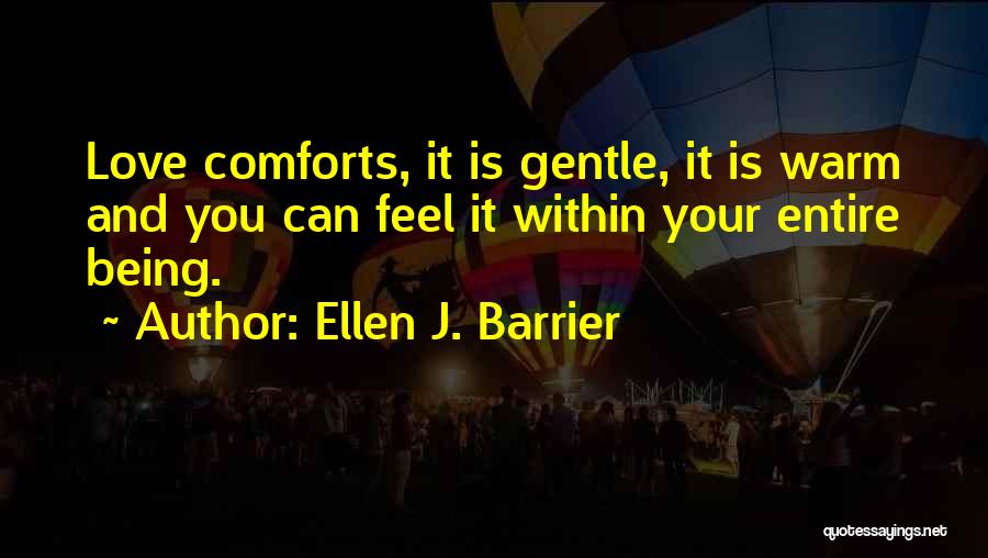 Ellen J. Barrier Quotes: Love Comforts, It Is Gentle, It Is Warm And You Can Feel It Within Your Entire Being.