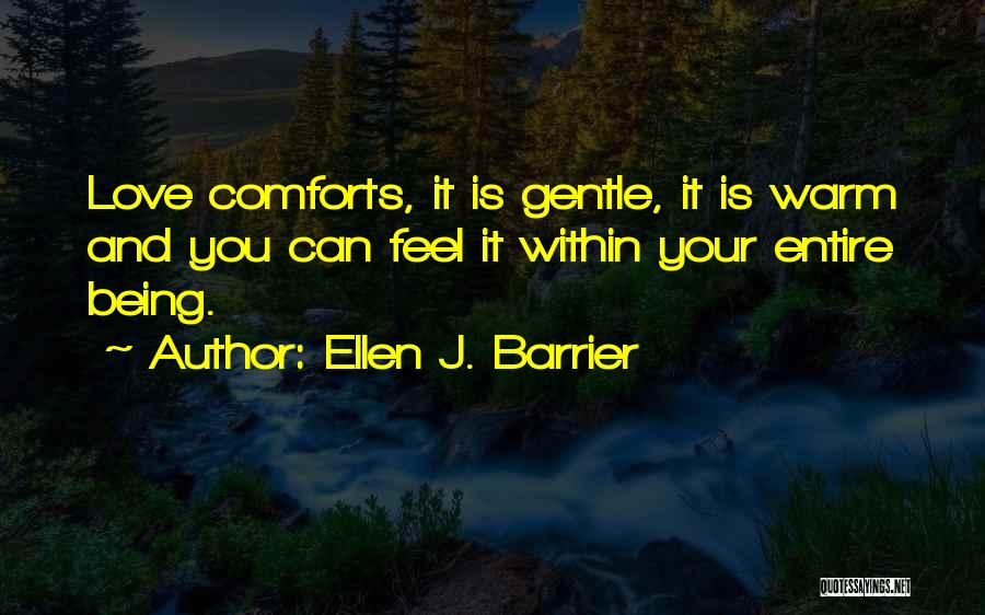 Ellen J. Barrier Quotes: Love Comforts, It Is Gentle, It Is Warm And You Can Feel It Within Your Entire Being.