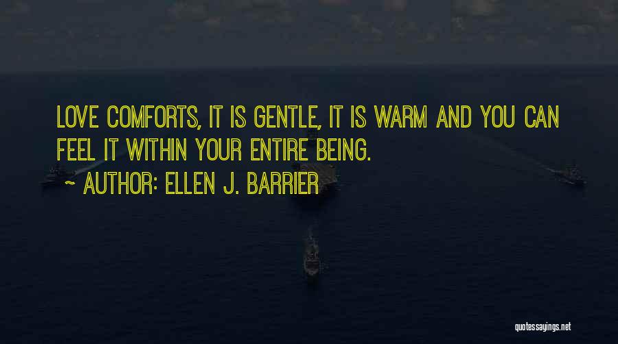 Ellen J. Barrier Quotes: Love Comforts, It Is Gentle, It Is Warm And You Can Feel It Within Your Entire Being.