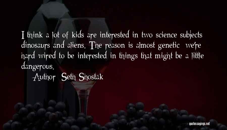 Seth Shostak Quotes: I Think A Lot Of Kids Are Interested In Two Science Subjects: Dinosaurs And Aliens. The Reason Is Almost Genetic;