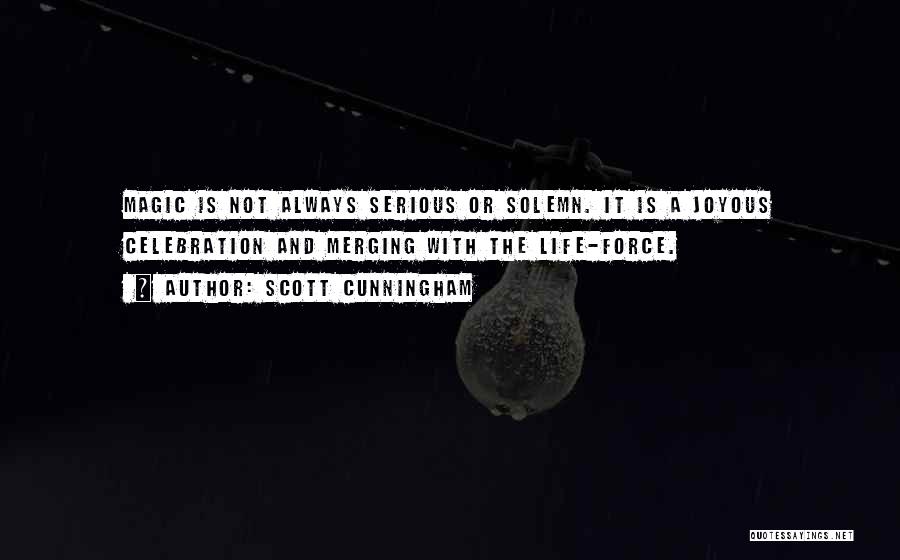 Scott Cunningham Quotes: Magic Is Not Always Serious Or Solemn. It Is A Joyous Celebration And Merging With The Life-force.