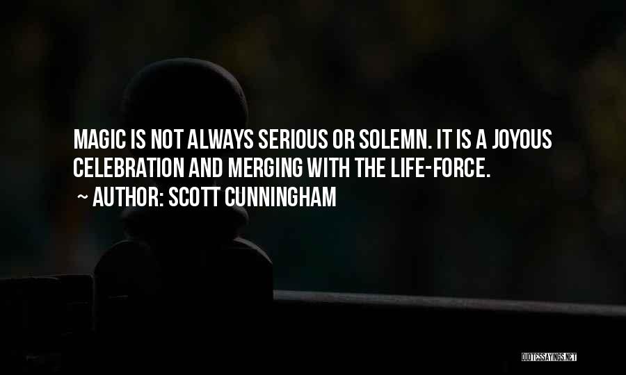 Scott Cunningham Quotes: Magic Is Not Always Serious Or Solemn. It Is A Joyous Celebration And Merging With The Life-force.