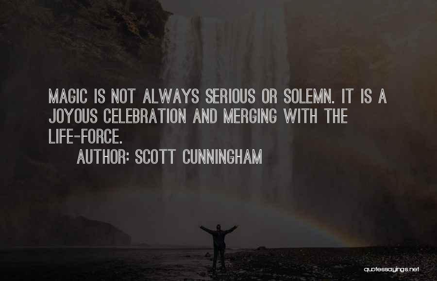 Scott Cunningham Quotes: Magic Is Not Always Serious Or Solemn. It Is A Joyous Celebration And Merging With The Life-force.