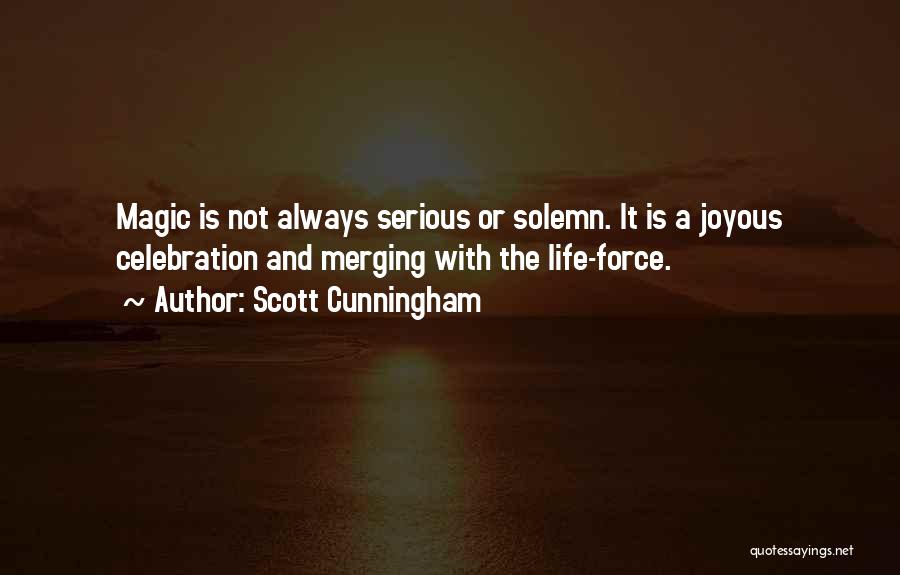 Scott Cunningham Quotes: Magic Is Not Always Serious Or Solemn. It Is A Joyous Celebration And Merging With The Life-force.