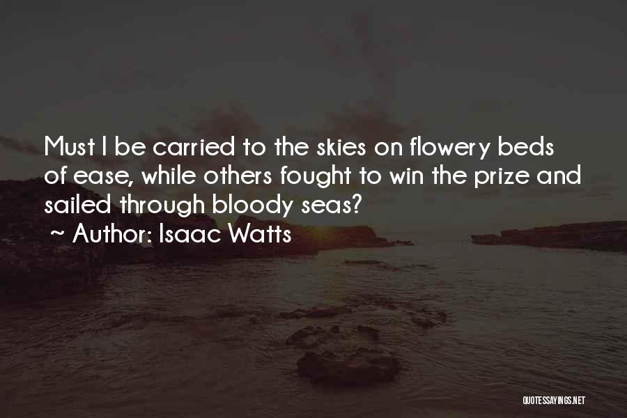 Isaac Watts Quotes: Must I Be Carried To The Skies On Flowery Beds Of Ease, While Others Fought To Win The Prize And