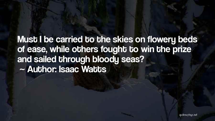 Isaac Watts Quotes: Must I Be Carried To The Skies On Flowery Beds Of Ease, While Others Fought To Win The Prize And