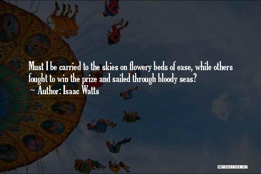 Isaac Watts Quotes: Must I Be Carried To The Skies On Flowery Beds Of Ease, While Others Fought To Win The Prize And
