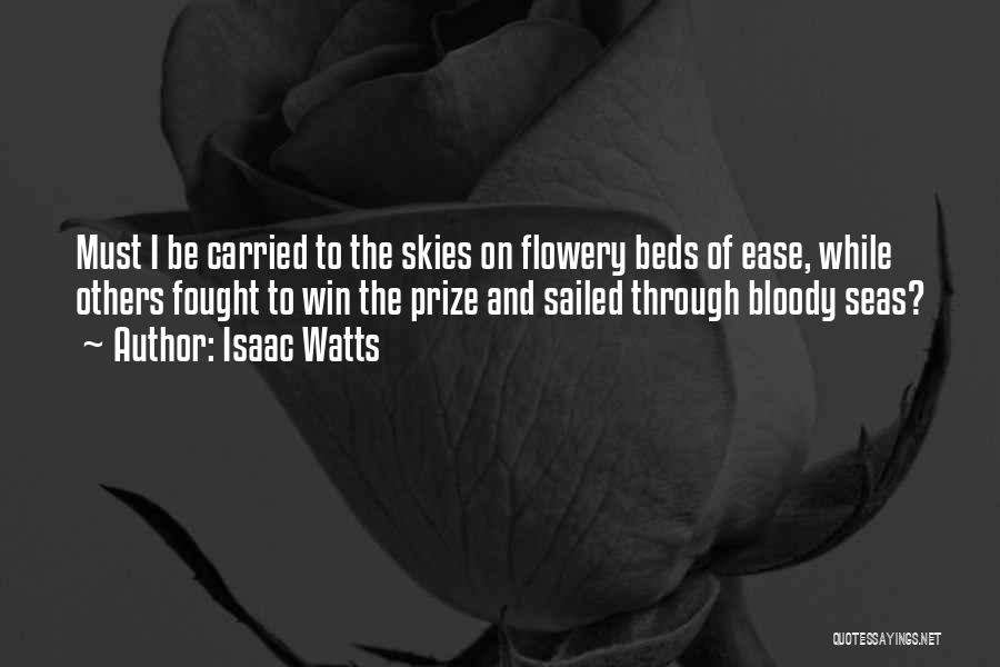 Isaac Watts Quotes: Must I Be Carried To The Skies On Flowery Beds Of Ease, While Others Fought To Win The Prize And