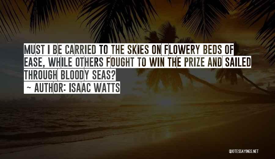 Isaac Watts Quotes: Must I Be Carried To The Skies On Flowery Beds Of Ease, While Others Fought To Win The Prize And
