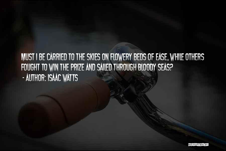 Isaac Watts Quotes: Must I Be Carried To The Skies On Flowery Beds Of Ease, While Others Fought To Win The Prize And