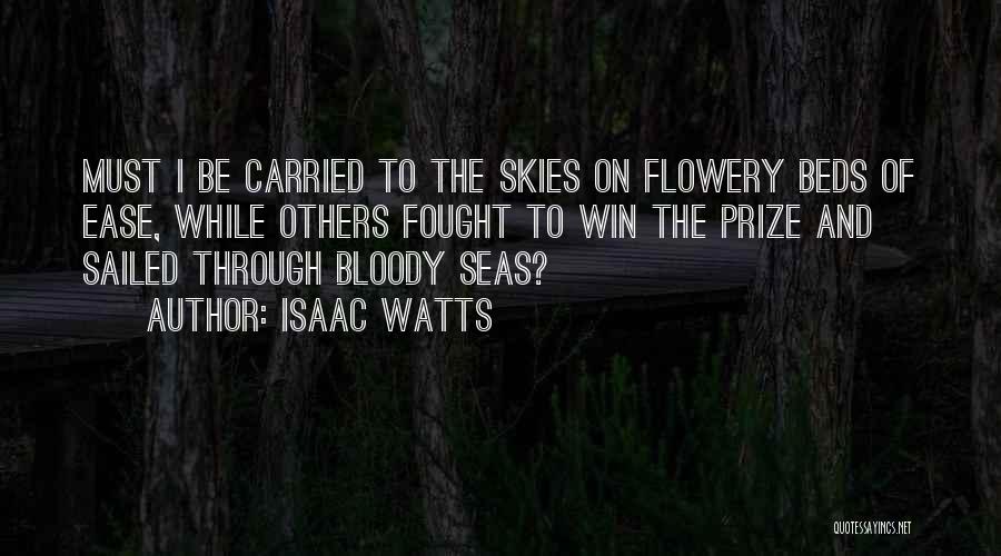 Isaac Watts Quotes: Must I Be Carried To The Skies On Flowery Beds Of Ease, While Others Fought To Win The Prize And