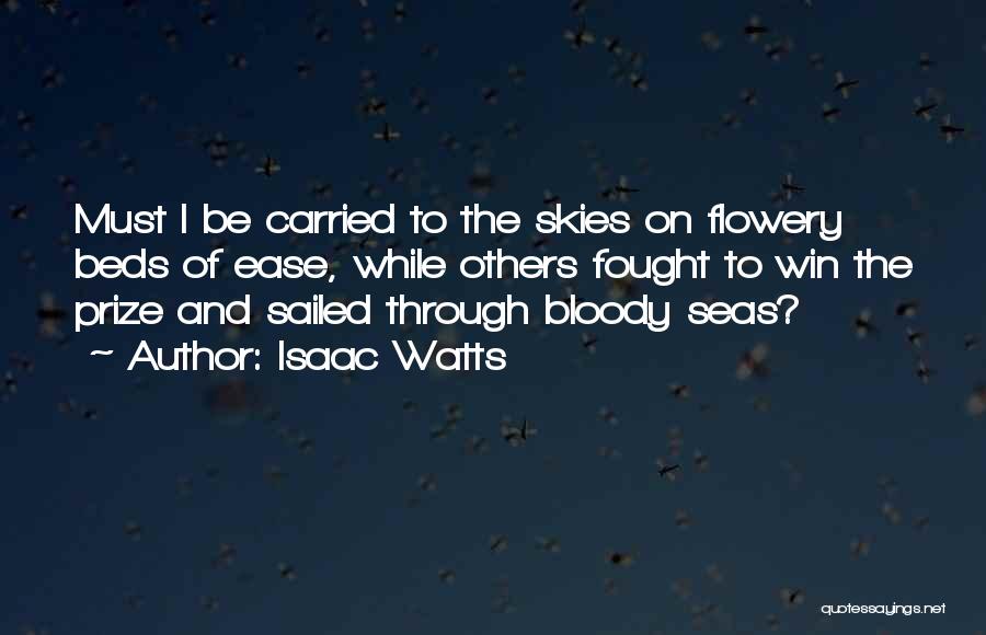 Isaac Watts Quotes: Must I Be Carried To The Skies On Flowery Beds Of Ease, While Others Fought To Win The Prize And