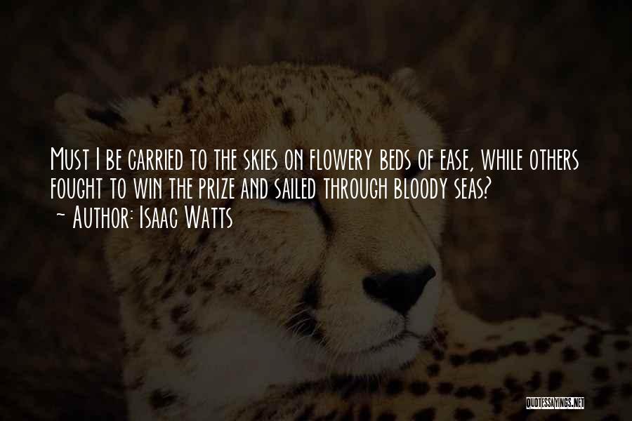 Isaac Watts Quotes: Must I Be Carried To The Skies On Flowery Beds Of Ease, While Others Fought To Win The Prize And