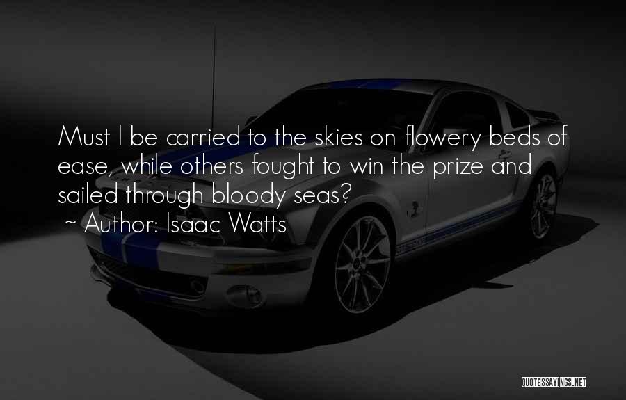 Isaac Watts Quotes: Must I Be Carried To The Skies On Flowery Beds Of Ease, While Others Fought To Win The Prize And