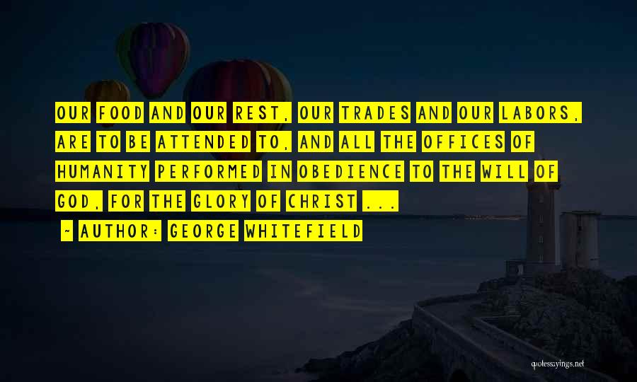 George Whitefield Quotes: Our Food And Our Rest, Our Trades And Our Labors, Are To Be Attended To, And All The Offices Of