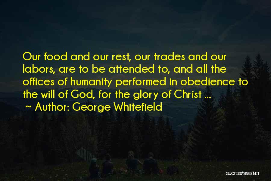 George Whitefield Quotes: Our Food And Our Rest, Our Trades And Our Labors, Are To Be Attended To, And All The Offices Of