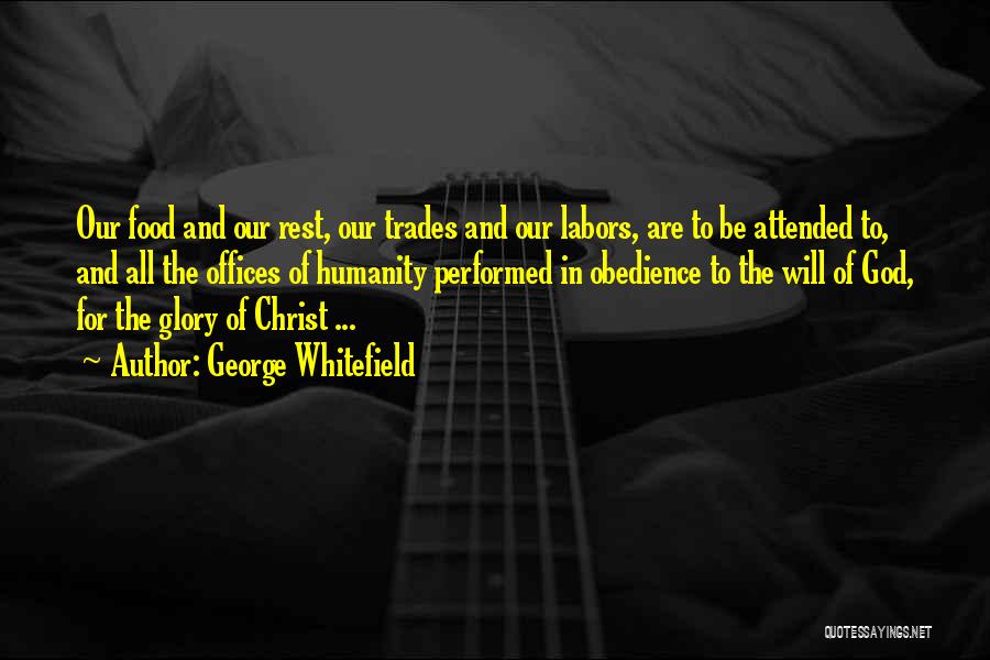 George Whitefield Quotes: Our Food And Our Rest, Our Trades And Our Labors, Are To Be Attended To, And All The Offices Of