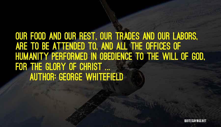 George Whitefield Quotes: Our Food And Our Rest, Our Trades And Our Labors, Are To Be Attended To, And All The Offices Of