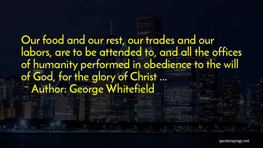 George Whitefield Quotes: Our Food And Our Rest, Our Trades And Our Labors, Are To Be Attended To, And All The Offices Of