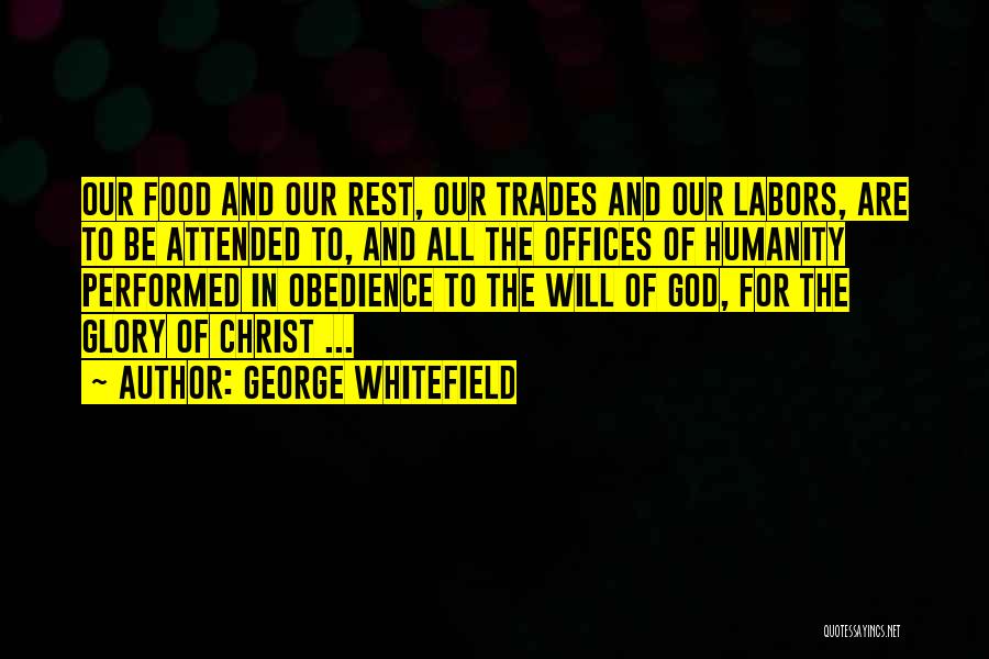George Whitefield Quotes: Our Food And Our Rest, Our Trades And Our Labors, Are To Be Attended To, And All The Offices Of