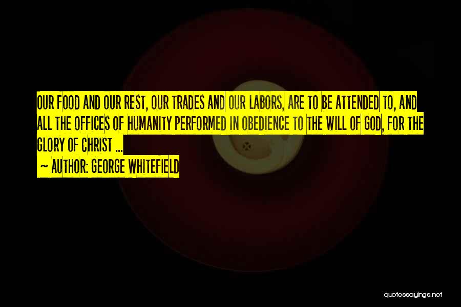 George Whitefield Quotes: Our Food And Our Rest, Our Trades And Our Labors, Are To Be Attended To, And All The Offices Of