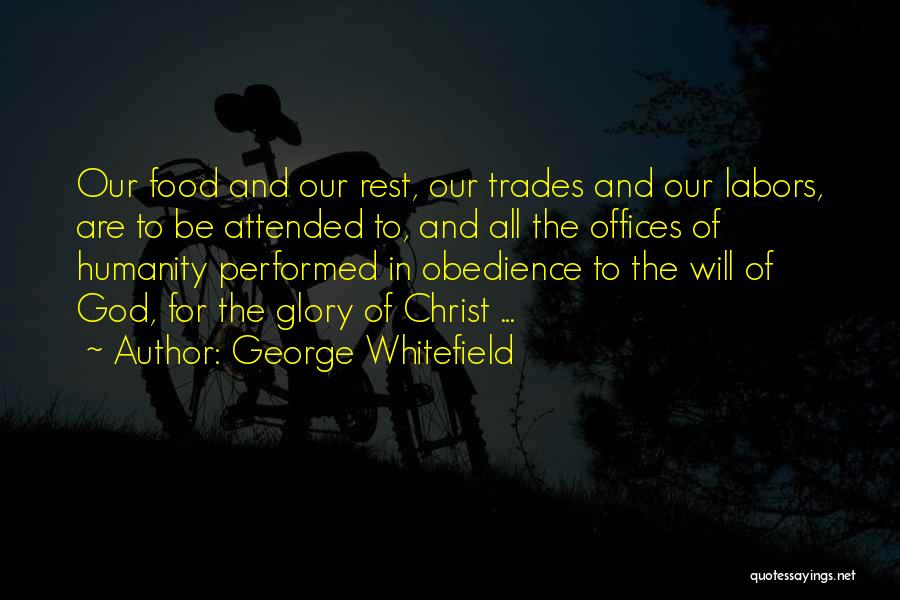 George Whitefield Quotes: Our Food And Our Rest, Our Trades And Our Labors, Are To Be Attended To, And All The Offices Of