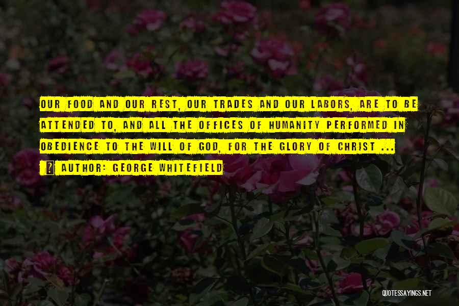 George Whitefield Quotes: Our Food And Our Rest, Our Trades And Our Labors, Are To Be Attended To, And All The Offices Of