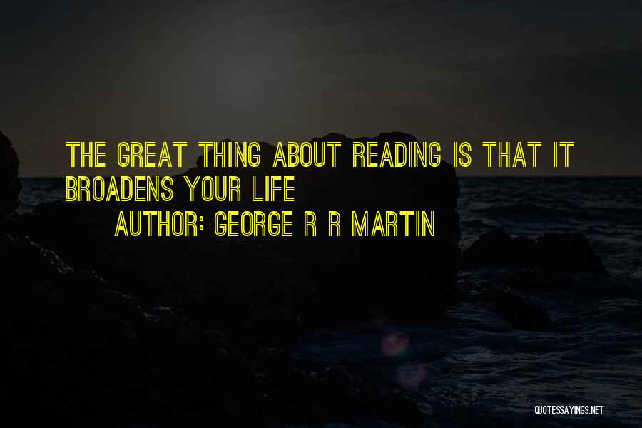 George R R Martin Quotes: The Great Thing About Reading Is That It Broadens Your Life