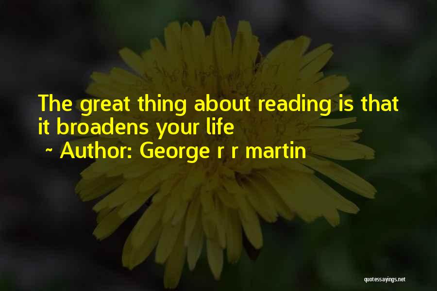 George R R Martin Quotes: The Great Thing About Reading Is That It Broadens Your Life