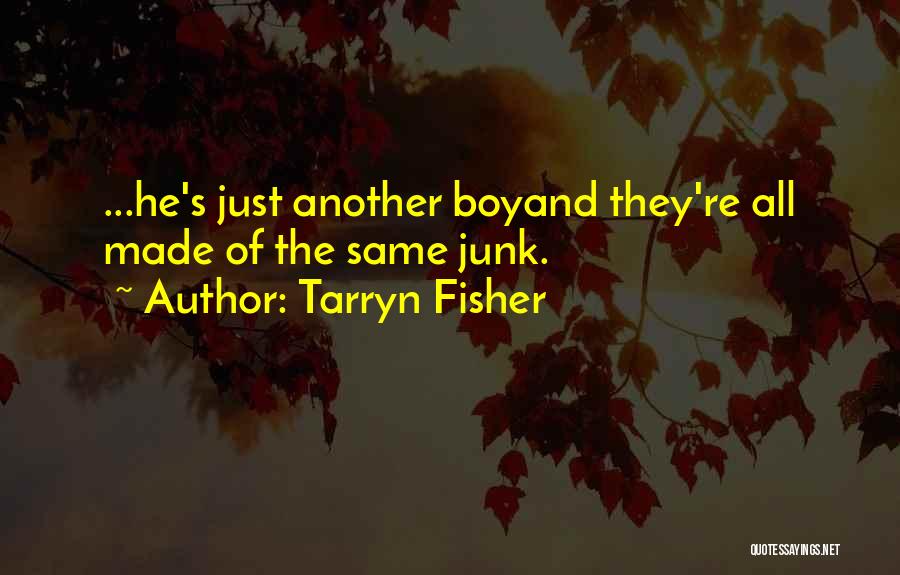 Tarryn Fisher Quotes: ...he's Just Another Boyand They're All Made Of The Same Junk.