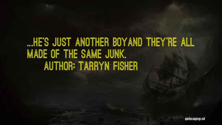 Tarryn Fisher Quotes: ...he's Just Another Boyand They're All Made Of The Same Junk.