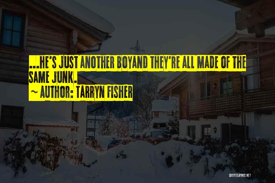 Tarryn Fisher Quotes: ...he's Just Another Boyand They're All Made Of The Same Junk.