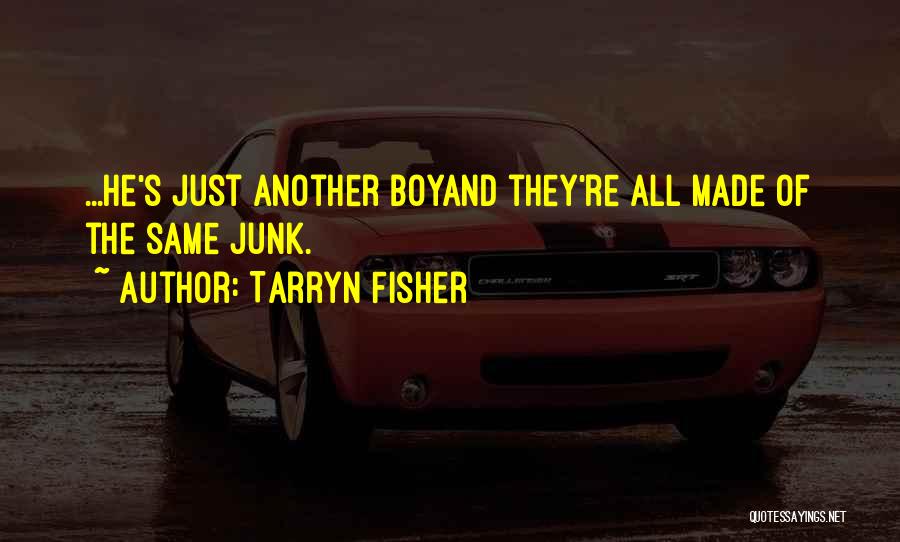 Tarryn Fisher Quotes: ...he's Just Another Boyand They're All Made Of The Same Junk.