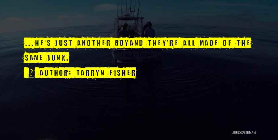 Tarryn Fisher Quotes: ...he's Just Another Boyand They're All Made Of The Same Junk.