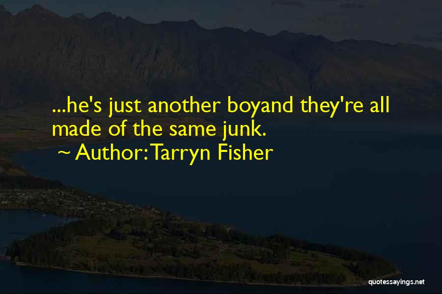 Tarryn Fisher Quotes: ...he's Just Another Boyand They're All Made Of The Same Junk.