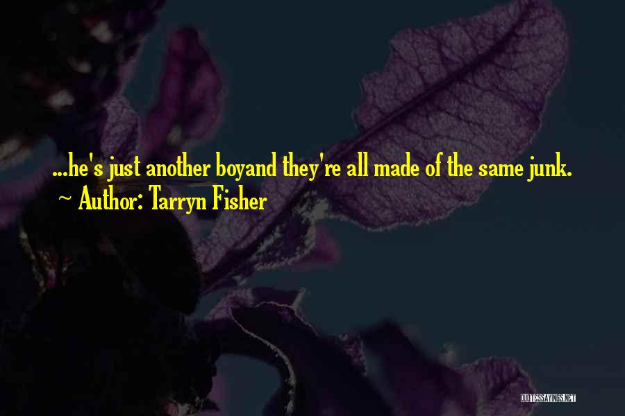 Tarryn Fisher Quotes: ...he's Just Another Boyand They're All Made Of The Same Junk.