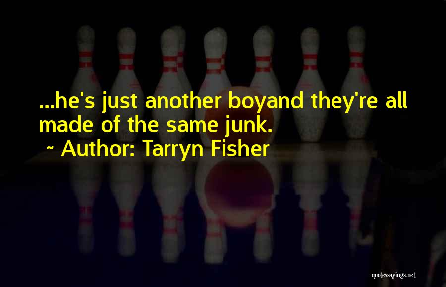 Tarryn Fisher Quotes: ...he's Just Another Boyand They're All Made Of The Same Junk.