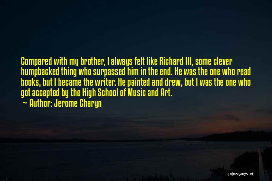 Jerome Charyn Quotes: Compared With My Brother, I Always Felt Like Richard Iii, Some Clever Humpbacked Thing Who Surpassed Him In The End.