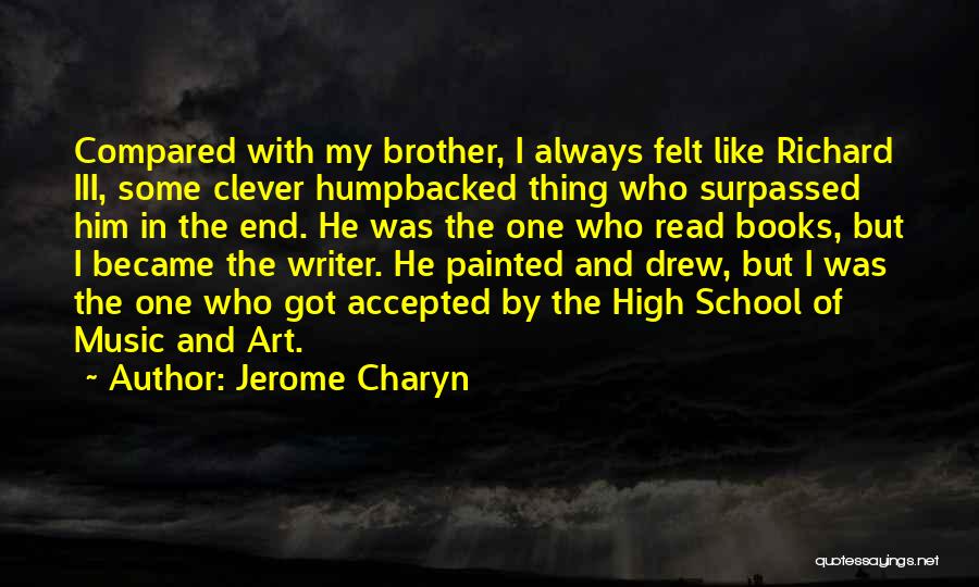 Jerome Charyn Quotes: Compared With My Brother, I Always Felt Like Richard Iii, Some Clever Humpbacked Thing Who Surpassed Him In The End.