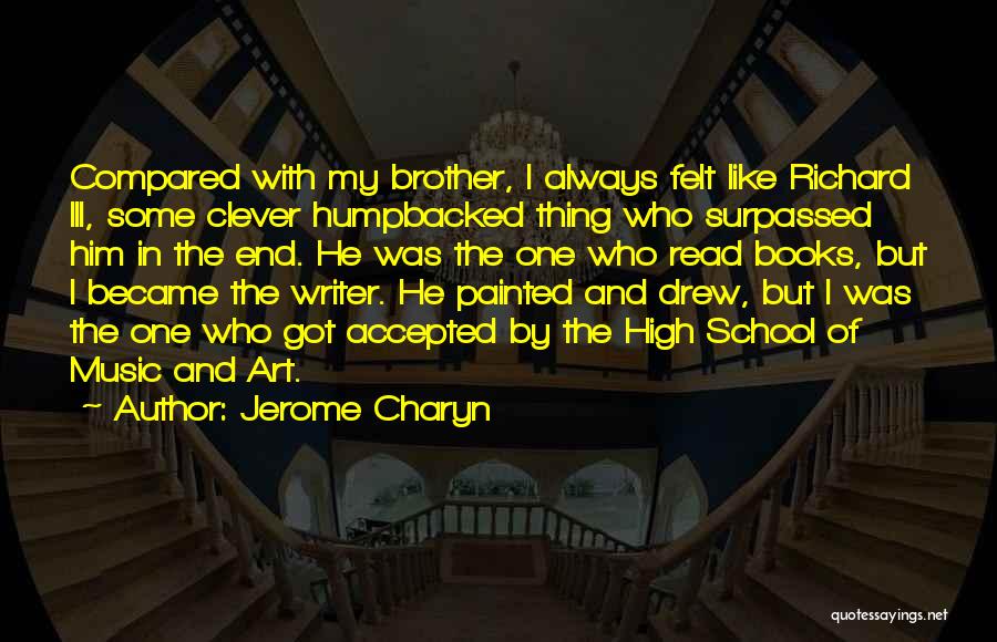 Jerome Charyn Quotes: Compared With My Brother, I Always Felt Like Richard Iii, Some Clever Humpbacked Thing Who Surpassed Him In The End.