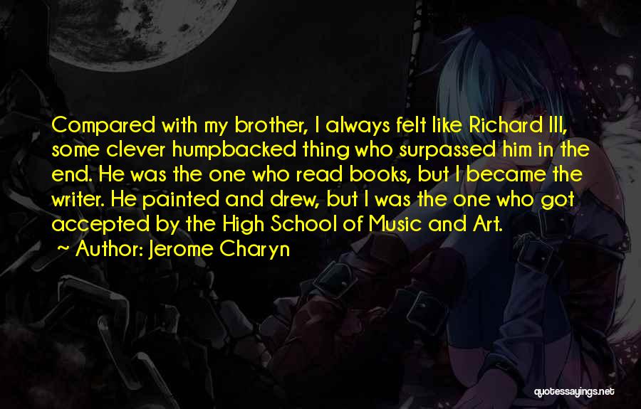 Jerome Charyn Quotes: Compared With My Brother, I Always Felt Like Richard Iii, Some Clever Humpbacked Thing Who Surpassed Him In The End.