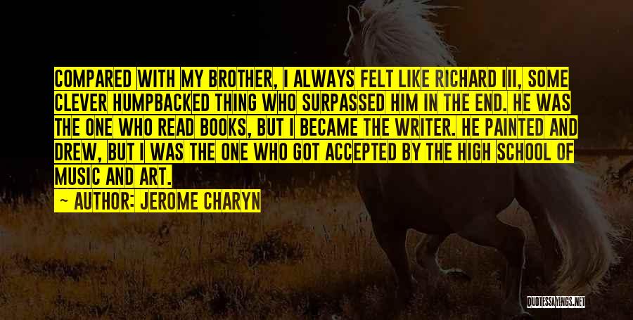 Jerome Charyn Quotes: Compared With My Brother, I Always Felt Like Richard Iii, Some Clever Humpbacked Thing Who Surpassed Him In The End.