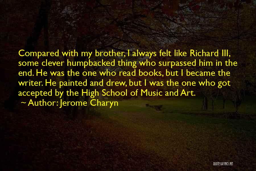 Jerome Charyn Quotes: Compared With My Brother, I Always Felt Like Richard Iii, Some Clever Humpbacked Thing Who Surpassed Him In The End.