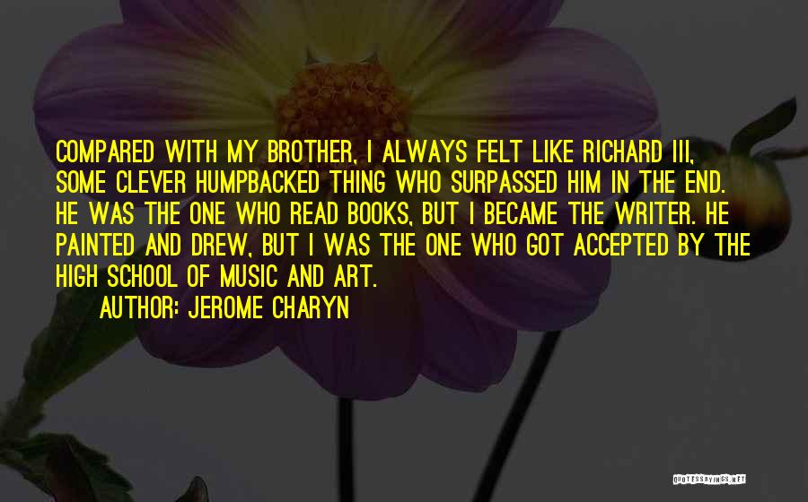 Jerome Charyn Quotes: Compared With My Brother, I Always Felt Like Richard Iii, Some Clever Humpbacked Thing Who Surpassed Him In The End.