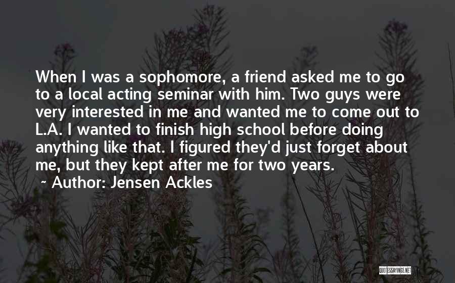 Jensen Ackles Quotes: When I Was A Sophomore, A Friend Asked Me To Go To A Local Acting Seminar With Him. Two Guys