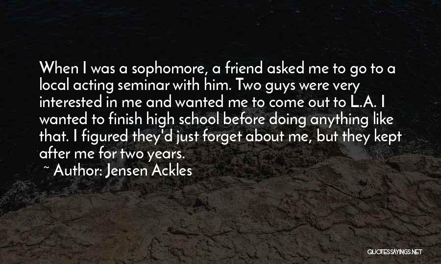 Jensen Ackles Quotes: When I Was A Sophomore, A Friend Asked Me To Go To A Local Acting Seminar With Him. Two Guys