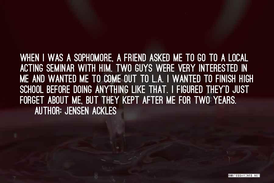 Jensen Ackles Quotes: When I Was A Sophomore, A Friend Asked Me To Go To A Local Acting Seminar With Him. Two Guys