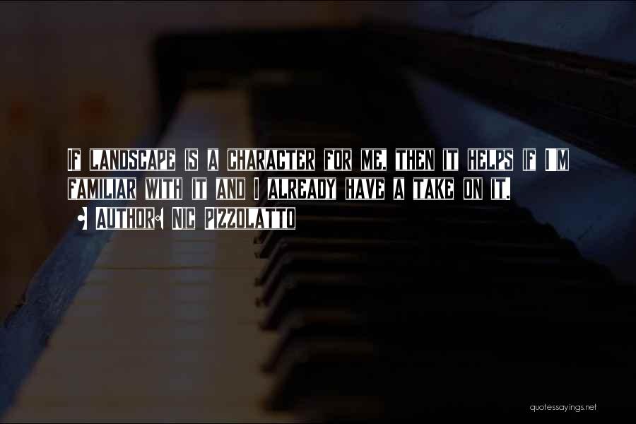 Nic Pizzolatto Quotes: If Landscape Is A Character For Me, Then It Helps If I'm Familiar With It And I Already Have A