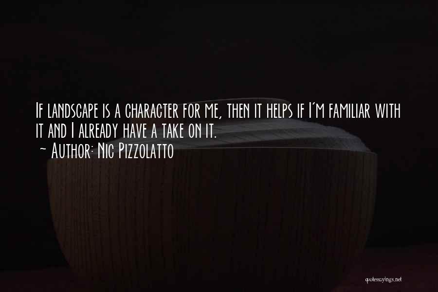Nic Pizzolatto Quotes: If Landscape Is A Character For Me, Then It Helps If I'm Familiar With It And I Already Have A